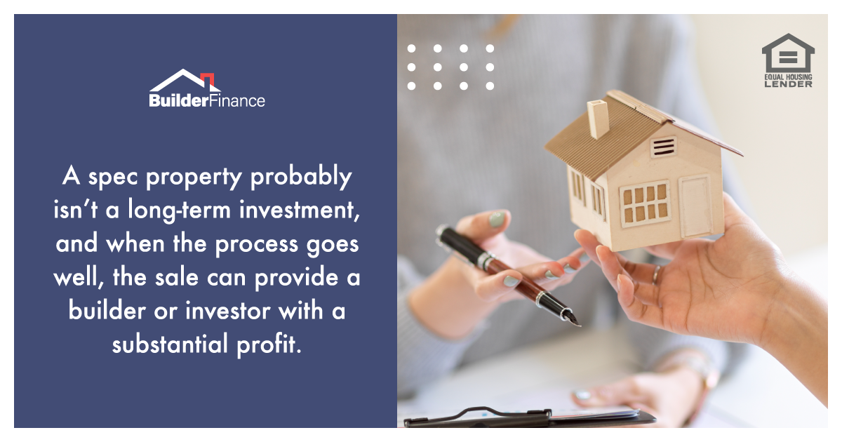 A spec property probably isn’t a long-term investment, and when the process goes well, the sale can provide a builder or investor with a substantial profit.