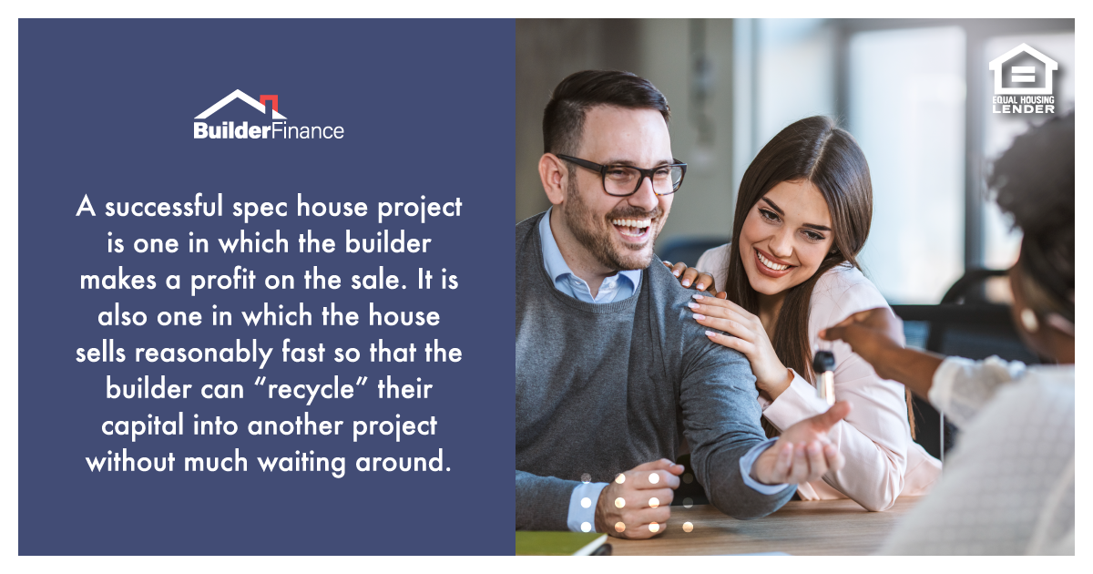 A successful spec house project is one in which the builder makes a profit on the sale. It is also one in which the house sells reasonably fast so that the builder can “recycle” their capital into another project without much waiting around. 