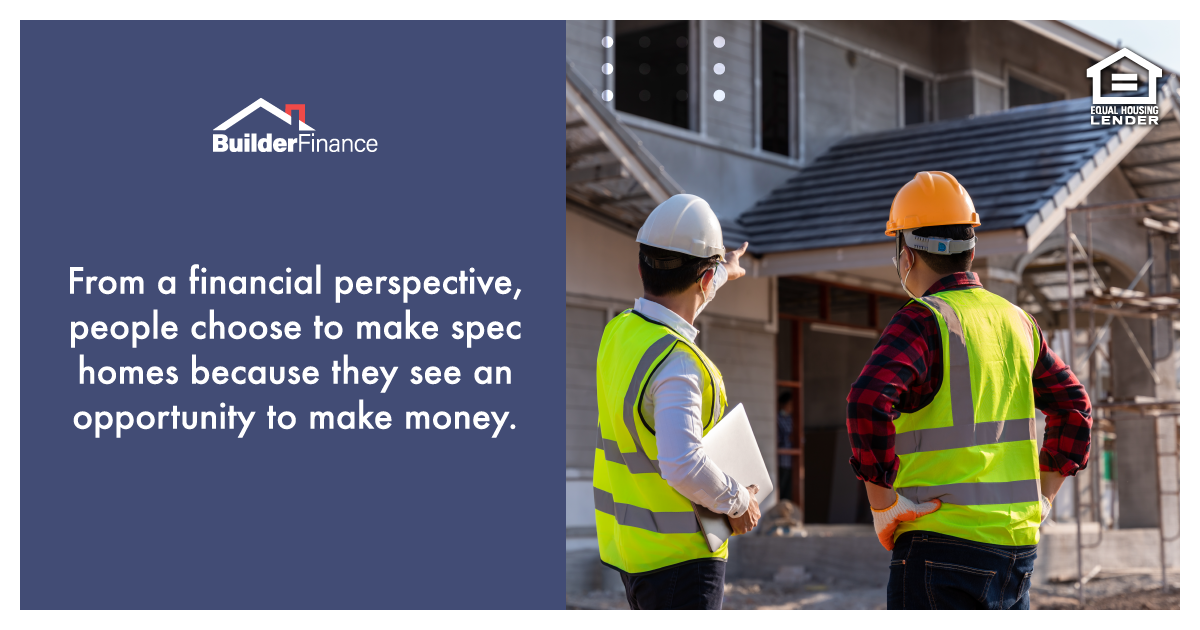 From a financial perspective, people choose to make spec homes because they see an opportunity to make money.