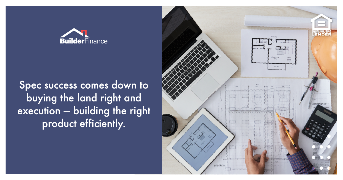 Spec success comes down to buying the land right and execution — building the right product efficiently.
