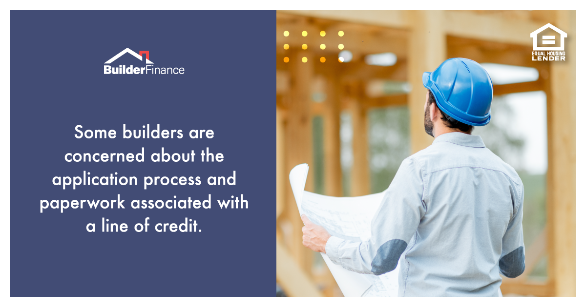 Some builders are concerned about the application process and paperwork associated with a line of credit.
